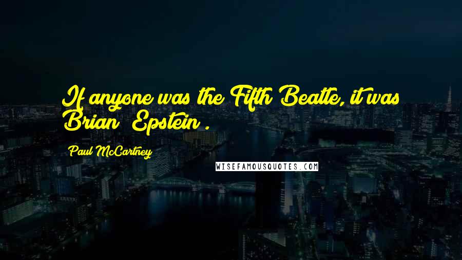 Paul McCartney Quotes: If anyone was the Fifth Beatle, it was Brian [Epstein].