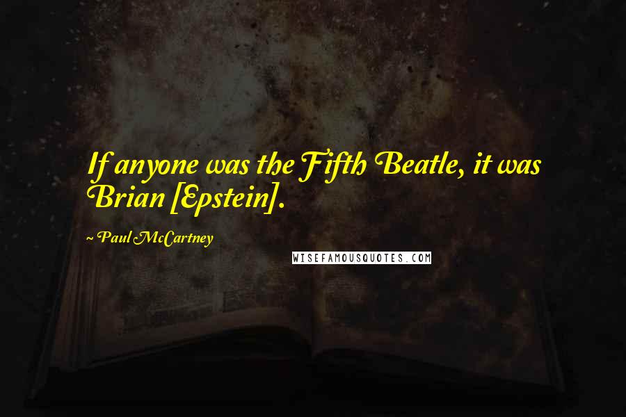 Paul McCartney Quotes: If anyone was the Fifth Beatle, it was Brian [Epstein].