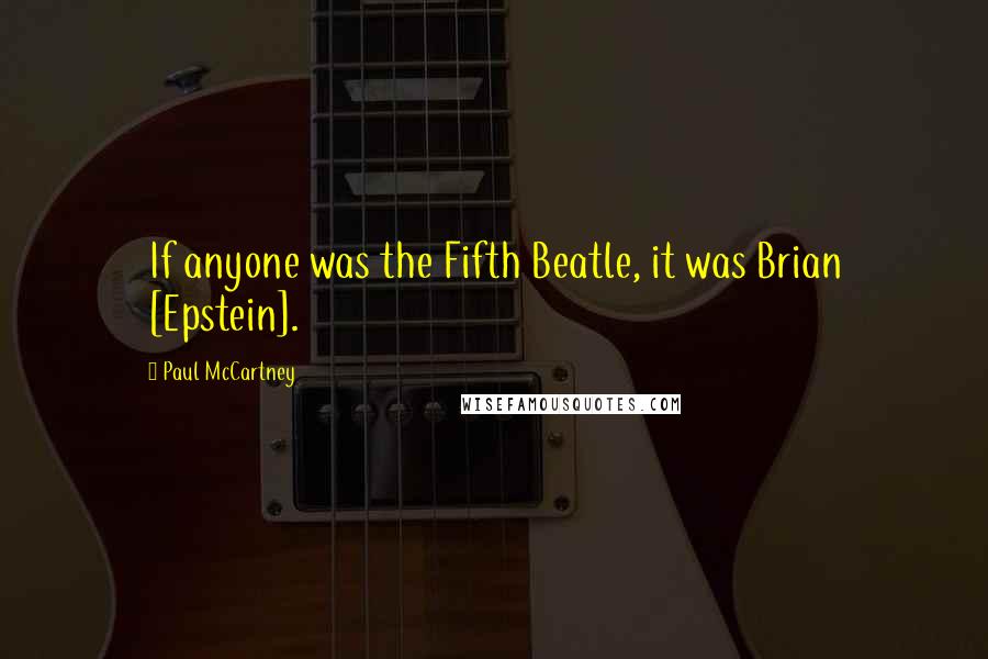 Paul McCartney Quotes: If anyone was the Fifth Beatle, it was Brian [Epstein].