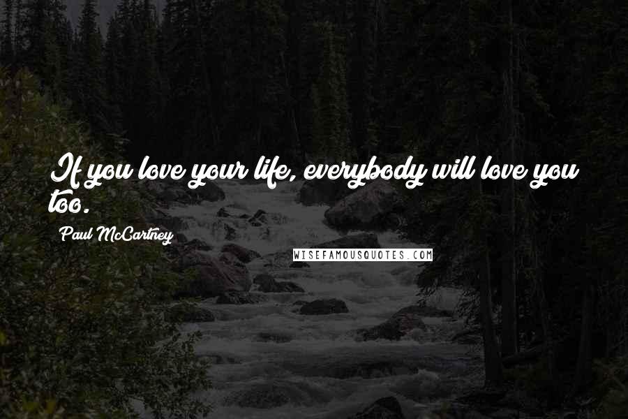 Paul McCartney Quotes: If you love your life, everybody will love you too.