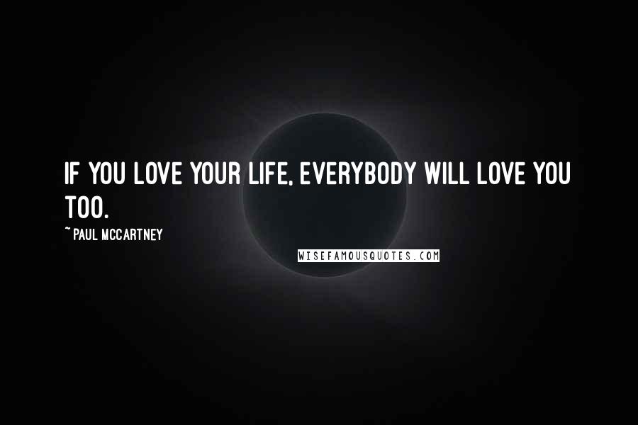 Paul McCartney Quotes: If you love your life, everybody will love you too.