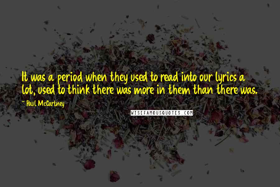 Paul McCartney Quotes: It was a period when they used to read into our lyrics a lot, used to think there was more in them than there was.