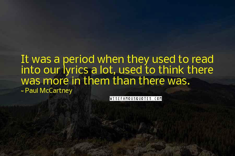 Paul McCartney Quotes: It was a period when they used to read into our lyrics a lot, used to think there was more in them than there was.