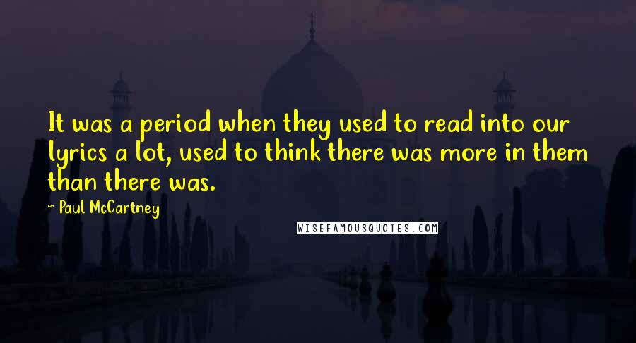 Paul McCartney Quotes: It was a period when they used to read into our lyrics a lot, used to think there was more in them than there was.