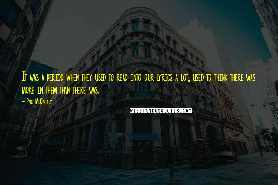 Paul McCartney Quotes: It was a period when they used to read into our lyrics a lot, used to think there was more in them than there was.