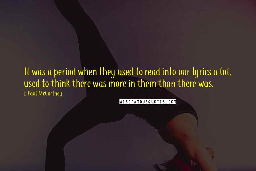 Paul McCartney Quotes: It was a period when they used to read into our lyrics a lot, used to think there was more in them than there was.