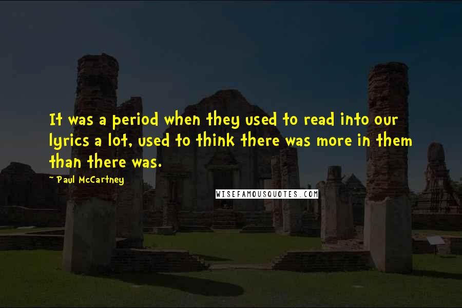 Paul McCartney Quotes: It was a period when they used to read into our lyrics a lot, used to think there was more in them than there was.