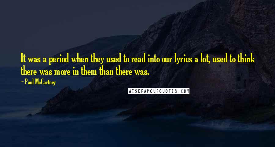 Paul McCartney Quotes: It was a period when they used to read into our lyrics a lot, used to think there was more in them than there was.