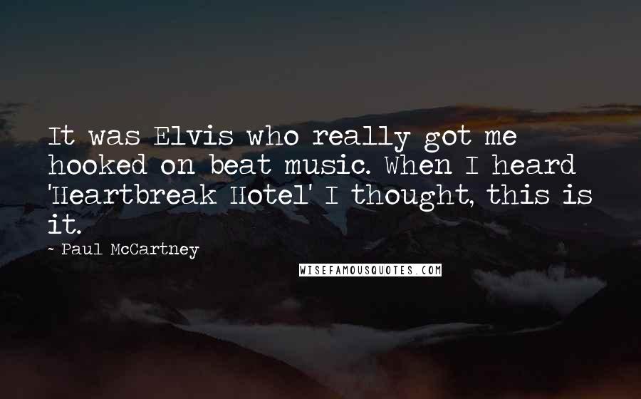 Paul McCartney Quotes: It was Elvis who really got me hooked on beat music. When I heard 'Heartbreak Hotel' I thought, this is it.