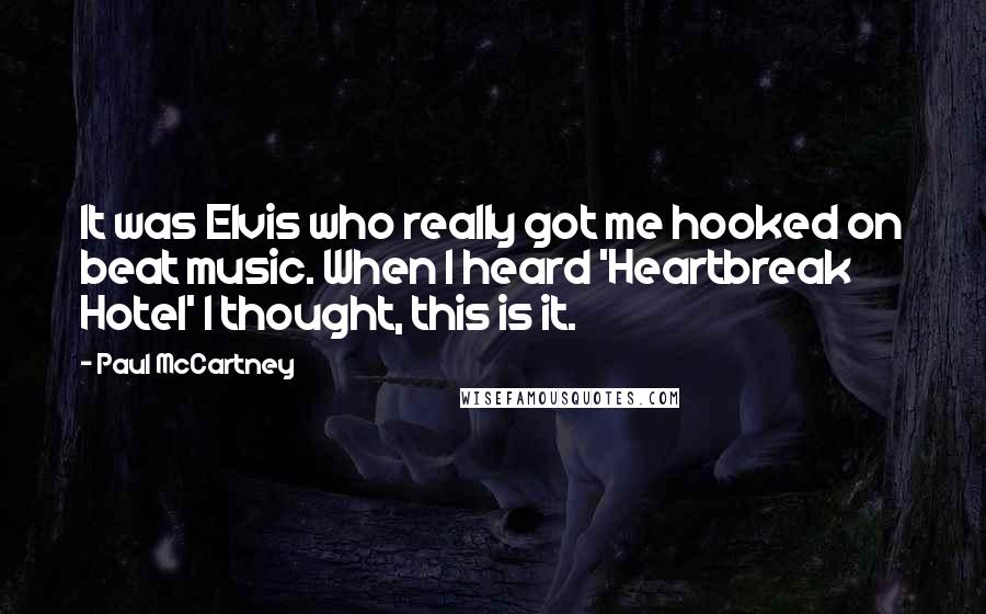 Paul McCartney Quotes: It was Elvis who really got me hooked on beat music. When I heard 'Heartbreak Hotel' I thought, this is it.