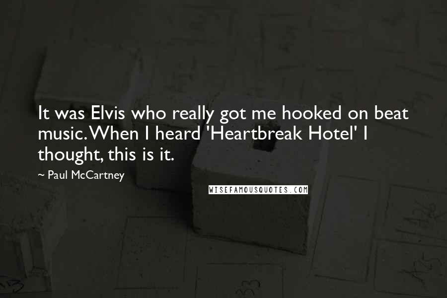 Paul McCartney Quotes: It was Elvis who really got me hooked on beat music. When I heard 'Heartbreak Hotel' I thought, this is it.