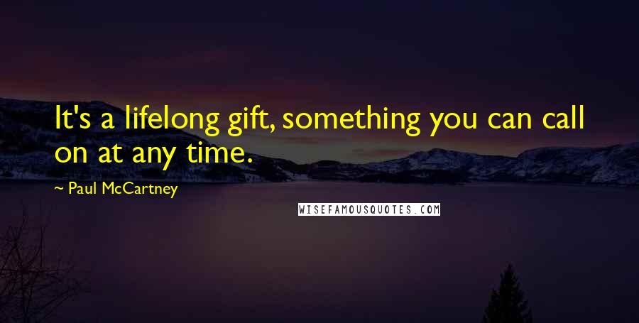 Paul McCartney Quotes: It's a lifelong gift, something you can call on at any time.