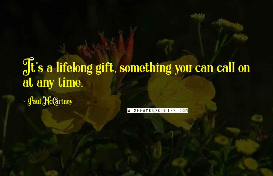 Paul McCartney Quotes: It's a lifelong gift, something you can call on at any time.