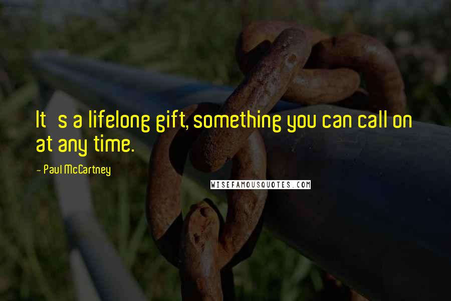 Paul McCartney Quotes: It's a lifelong gift, something you can call on at any time.