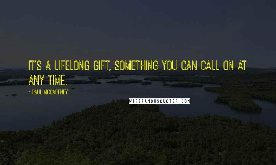 Paul McCartney Quotes: It's a lifelong gift, something you can call on at any time.