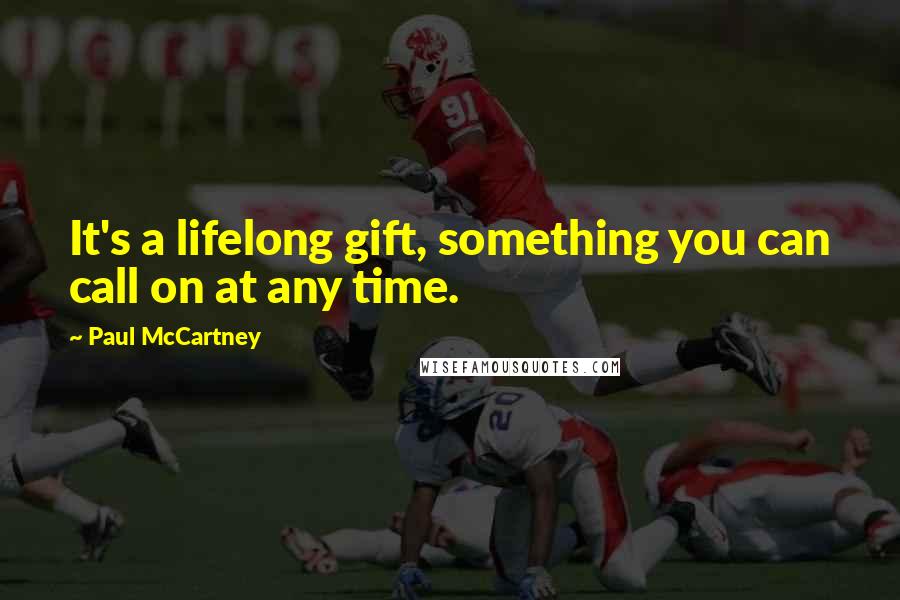 Paul McCartney Quotes: It's a lifelong gift, something you can call on at any time.