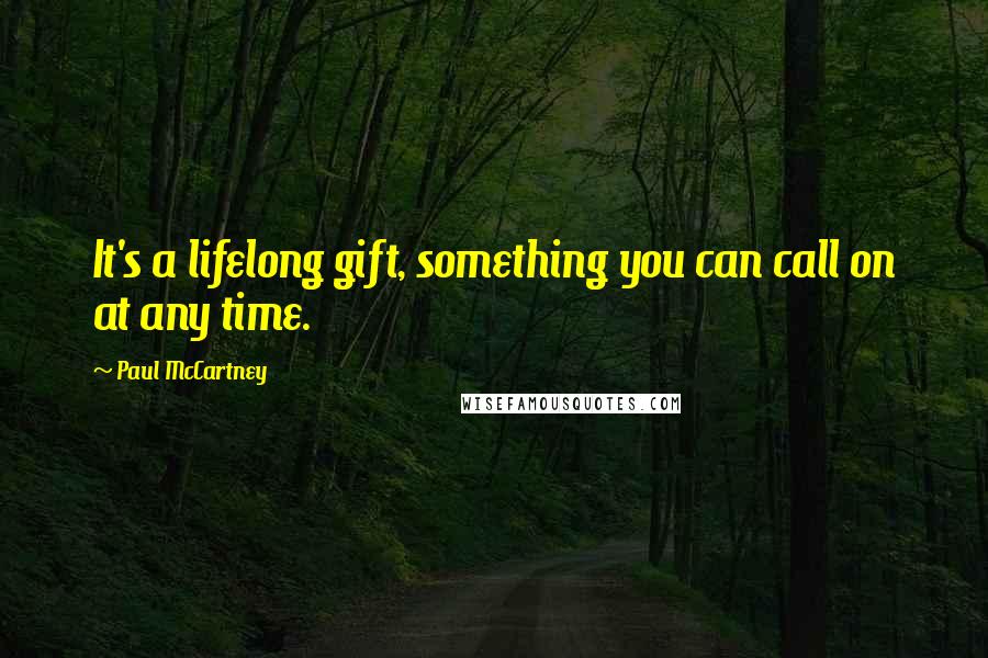 Paul McCartney Quotes: It's a lifelong gift, something you can call on at any time.