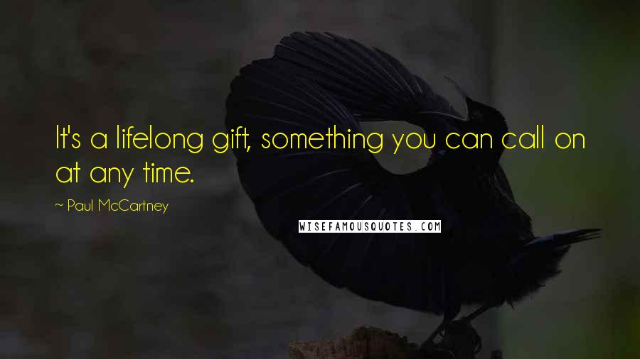 Paul McCartney Quotes: It's a lifelong gift, something you can call on at any time.