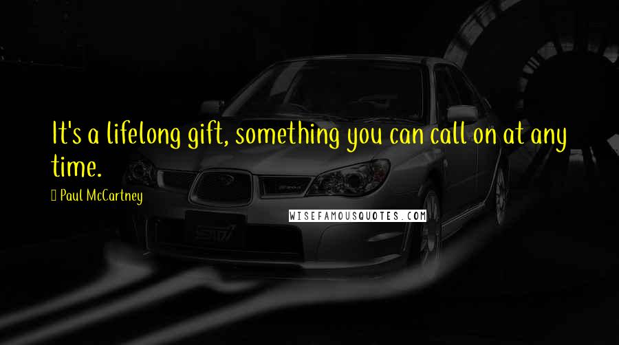 Paul McCartney Quotes: It's a lifelong gift, something you can call on at any time.