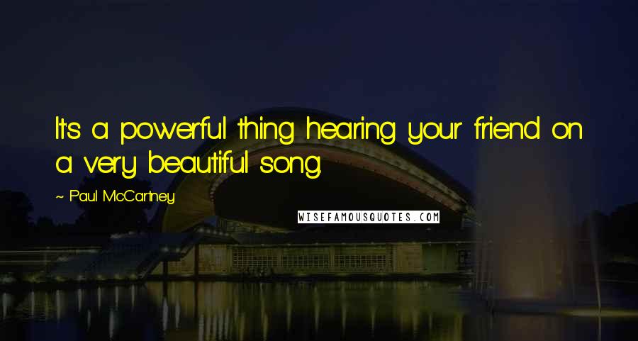 Paul McCartney Quotes: It's a powerful thing hearing your friend on a very beautiful song.