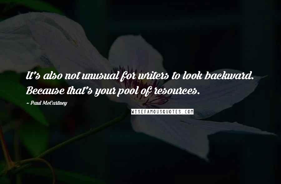 Paul McCartney Quotes: It's also not unusual for writers to look backward. Because that's your pool of resources.