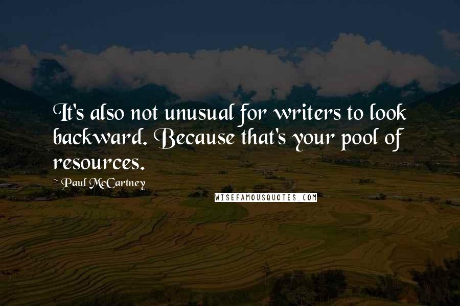 Paul McCartney Quotes: It's also not unusual for writers to look backward. Because that's your pool of resources.