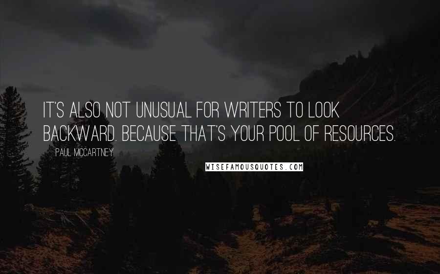 Paul McCartney Quotes: It's also not unusual for writers to look backward. Because that's your pool of resources.