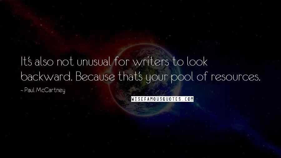 Paul McCartney Quotes: It's also not unusual for writers to look backward. Because that's your pool of resources.