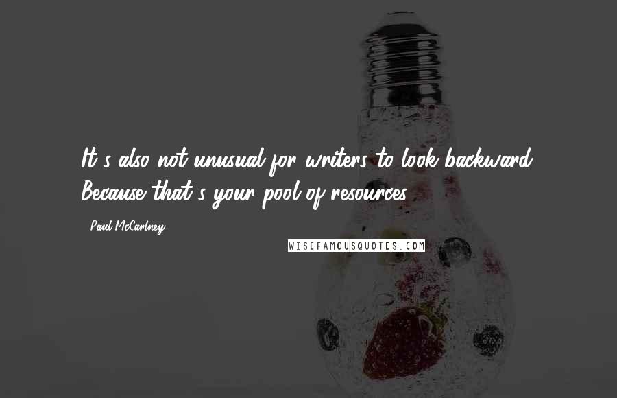 Paul McCartney Quotes: It's also not unusual for writers to look backward. Because that's your pool of resources.