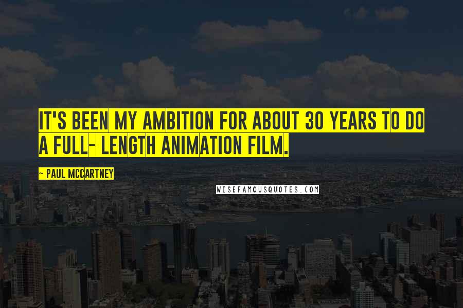 Paul McCartney Quotes: It's been my ambition for about 30 years to do a full- length animation film.