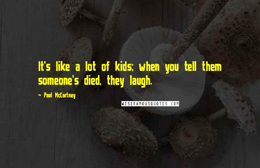 Paul McCartney Quotes: It's like a lot of kids; when you tell them someone's died, they laugh.