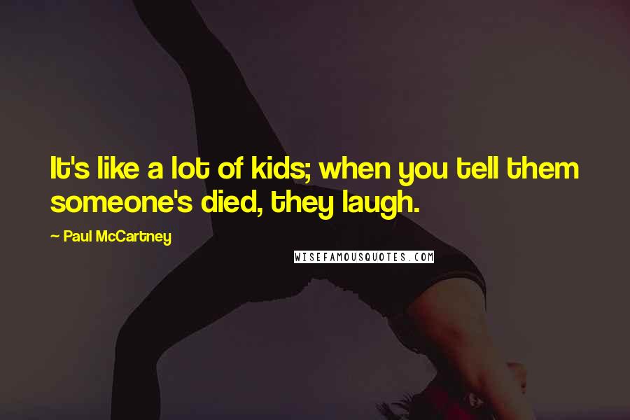 Paul McCartney Quotes: It's like a lot of kids; when you tell them someone's died, they laugh.