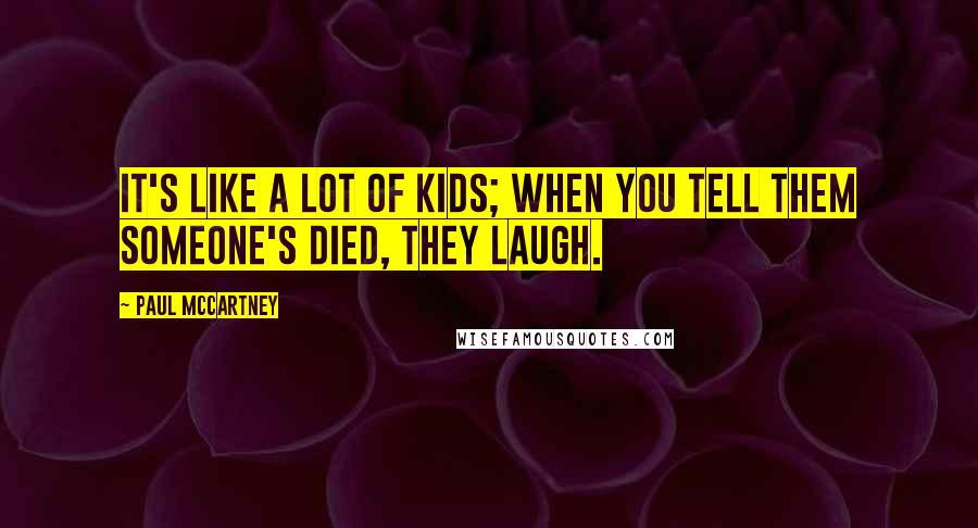Paul McCartney Quotes: It's like a lot of kids; when you tell them someone's died, they laugh.