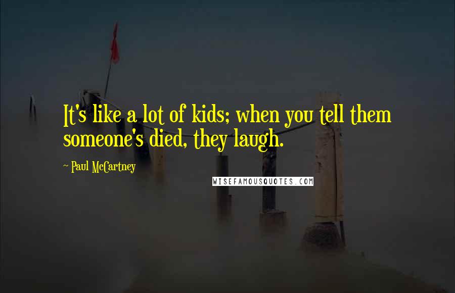 Paul McCartney Quotes: It's like a lot of kids; when you tell them someone's died, they laugh.