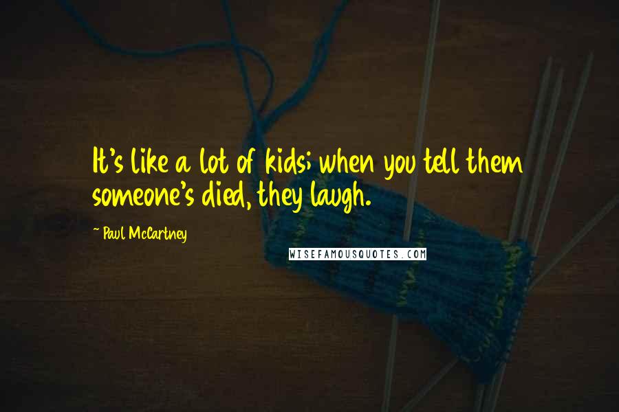 Paul McCartney Quotes: It's like a lot of kids; when you tell them someone's died, they laugh.