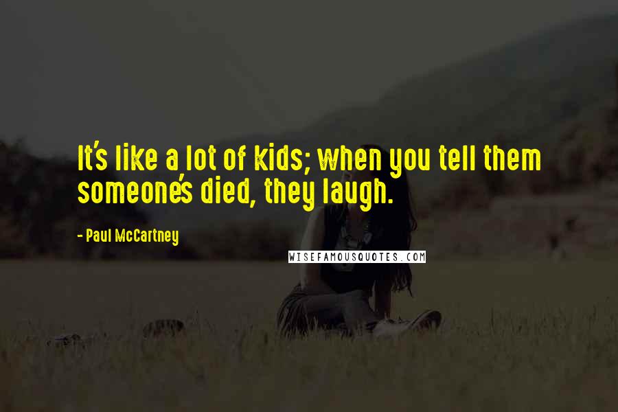 Paul McCartney Quotes: It's like a lot of kids; when you tell them someone's died, they laugh.