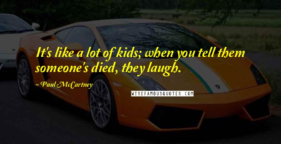 Paul McCartney Quotes: It's like a lot of kids; when you tell them someone's died, they laugh.