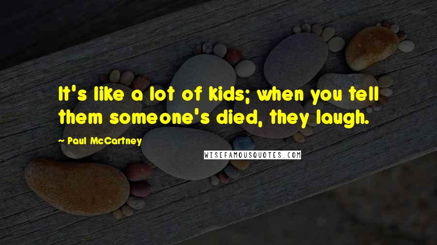 Paul McCartney Quotes: It's like a lot of kids; when you tell them someone's died, they laugh.