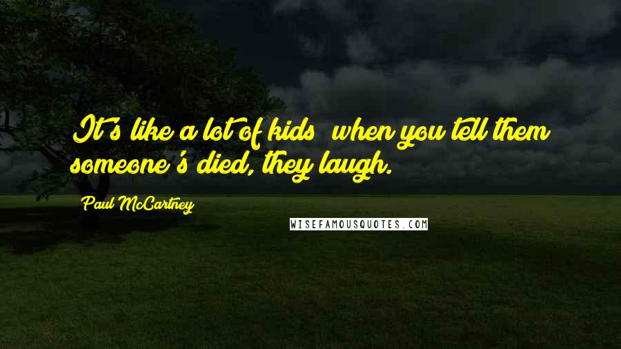 Paul McCartney Quotes: It's like a lot of kids; when you tell them someone's died, they laugh.