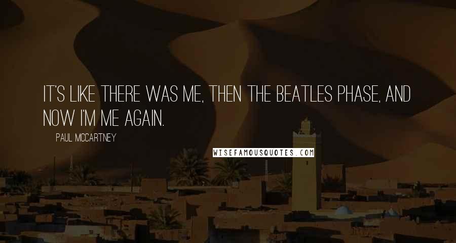 Paul McCartney Quotes: It's like there was me, then the Beatles phase, and now I'm me again.