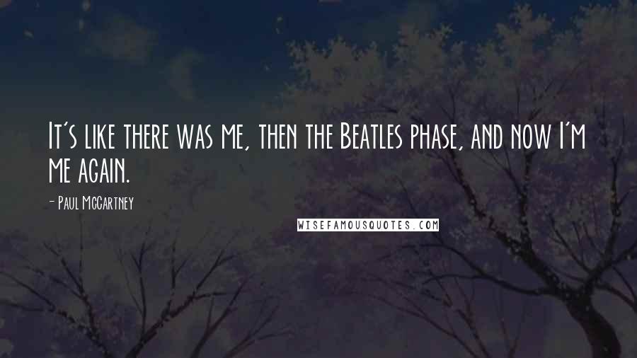 Paul McCartney Quotes: It's like there was me, then the Beatles phase, and now I'm me again.