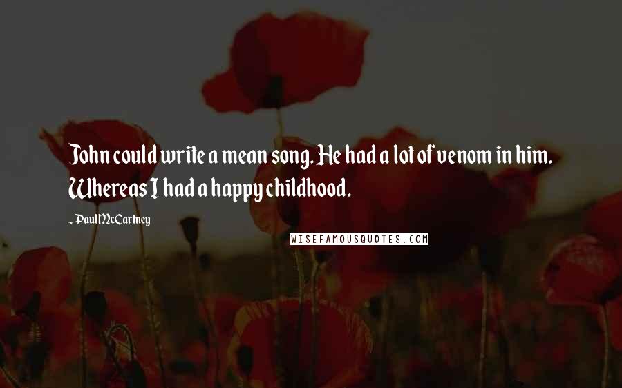 Paul McCartney Quotes: John could write a mean song. He had a lot of venom in him. Whereas I had a happy childhood.