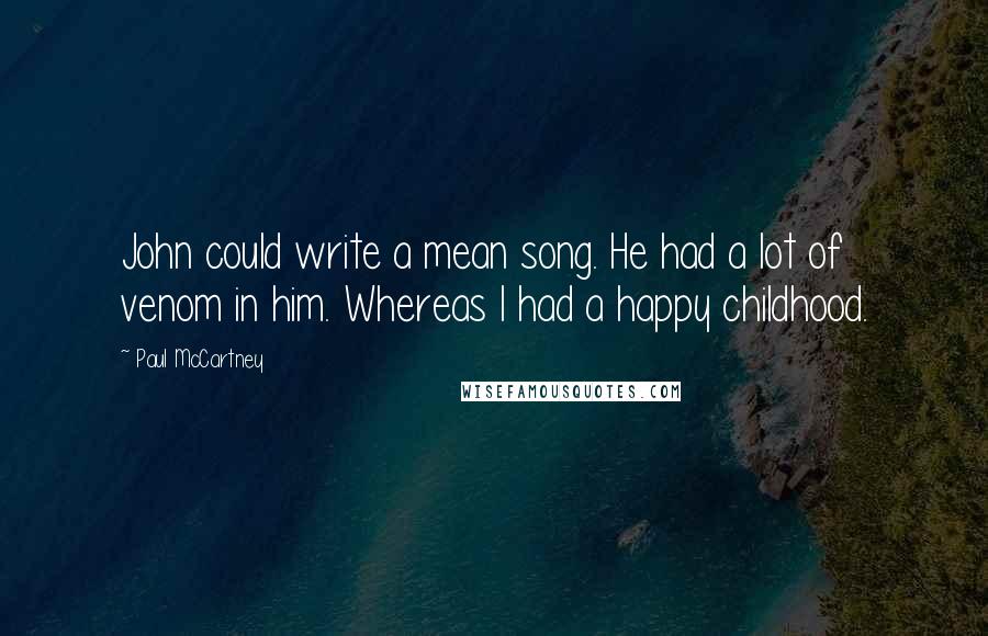 Paul McCartney Quotes: John could write a mean song. He had a lot of venom in him. Whereas I had a happy childhood.