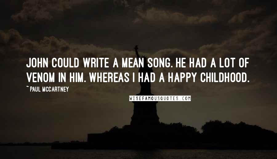 Paul McCartney Quotes: John could write a mean song. He had a lot of venom in him. Whereas I had a happy childhood.