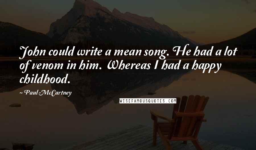 Paul McCartney Quotes: John could write a mean song. He had a lot of venom in him. Whereas I had a happy childhood.