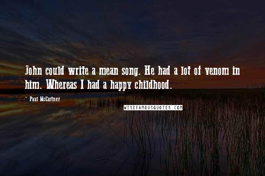 Paul McCartney Quotes: John could write a mean song. He had a lot of venom in him. Whereas I had a happy childhood.