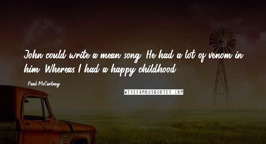 Paul McCartney Quotes: John could write a mean song. He had a lot of venom in him. Whereas I had a happy childhood.