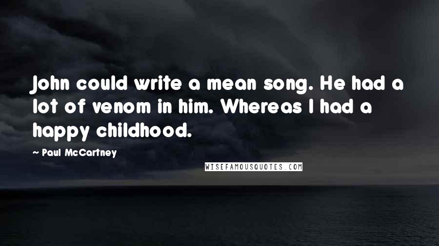 Paul McCartney Quotes: John could write a mean song. He had a lot of venom in him. Whereas I had a happy childhood.