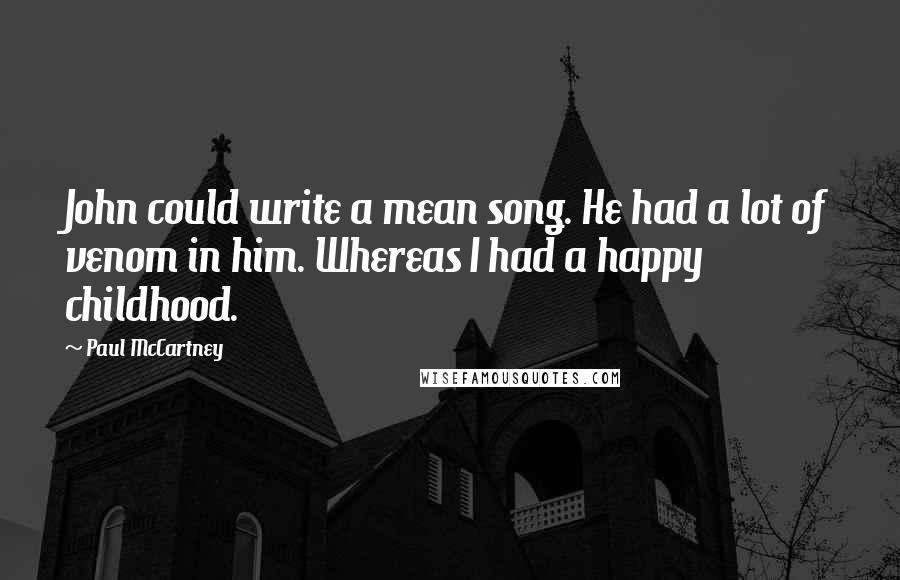 Paul McCartney Quotes: John could write a mean song. He had a lot of venom in him. Whereas I had a happy childhood.