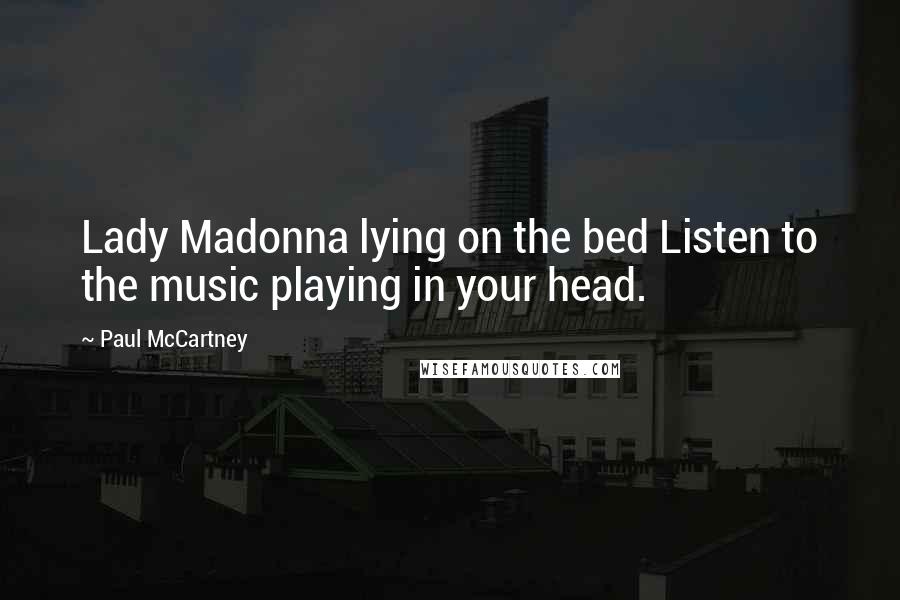 Paul McCartney Quotes: Lady Madonna lying on the bed Listen to the music playing in your head.